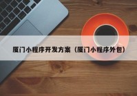 廈門小程序開發(fā)方案（廈門小程序外包）