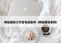 網(wǎng)站建設(shè)工作室電話咨詢（網(wǎng)站建設(shè)官網(wǎng)）