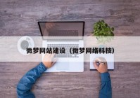 微夢網(wǎng)站建設(shè)（微夢網(wǎng)絡(luò)科技）