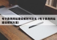 電子商務(wù)網(wǎng)站建設(shè)策劃書范文（電子商務(wù)網(wǎng)站建設(shè)規(guī)劃方案）