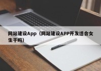 網(wǎng)站建設(shè)App（網(wǎng)站建設(shè)APP開發(fā)適合女生干嗎）