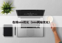 在線seo優(yōu)化（seo網(wǎng)站優(yōu)化）