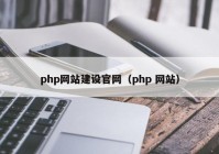 php網(wǎng)站建設(shè)官網(wǎng)（php 網(wǎng)站）